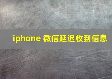 iphone 微信延迟收到信息